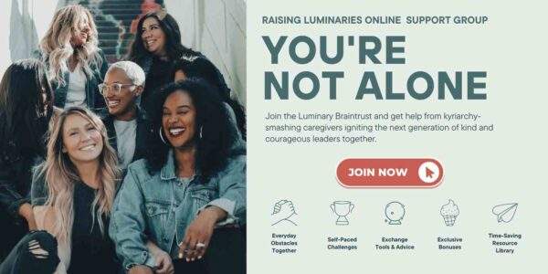 you're not alone. join the luminary braintrust and get help from kyriarchy-smashing caregivers igniting the next generation of kind and courageous leaders together. click to join